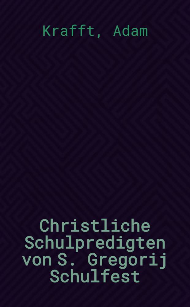 Christliche Schulpredigten von S. Gregorij Schulfest