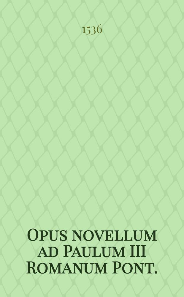 Opus novellum ad Paulum III Romanum Pont.