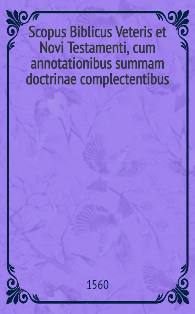 Scopus Biblicus Veteris et Novi Testamenti, cum annotationibus summam doctrinae complectentibus