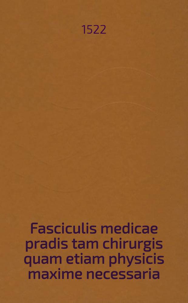 Fasciculis medicae pradis tam chirurgis quam etiam physicis maxime necessaria
