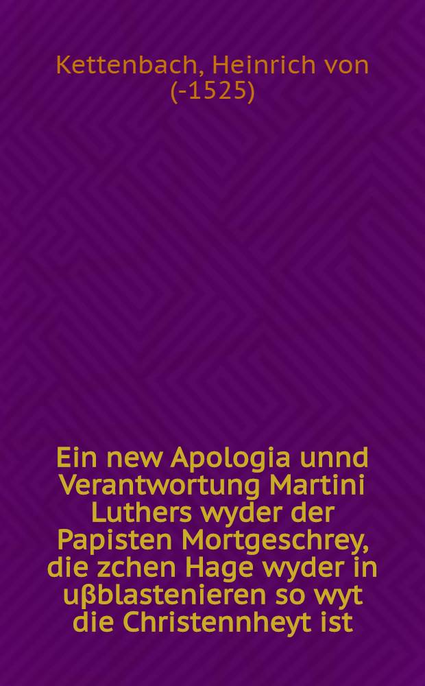 Ein new Apologia unnd Verantwortung Martini Luthers wyder der Papisten Mortgeschrey, die zchen Hage wyder in uβblastenieren so wyt die Christennheyt ist, dann sy toben unnd würtendt recht wie die unsinnigte hundt thondt etc.