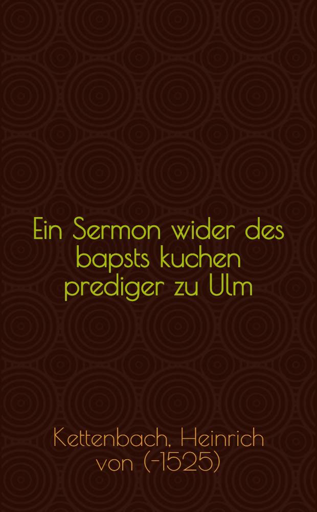 Ein Sermon wider des bapsts kuchen prediger zu Ulm