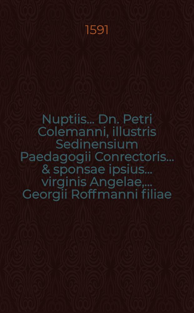 Nuptiis ... Dn. Petri Colemanni, illustris Sedinensium Paedagogii Conrectoris ... & sponsae ipsius ... virginis Angelae, ... Georgii Roffmanni filiae