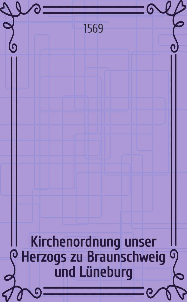 Kirchenordnung unser Herzogs zu Braunschweig und Lüneburg