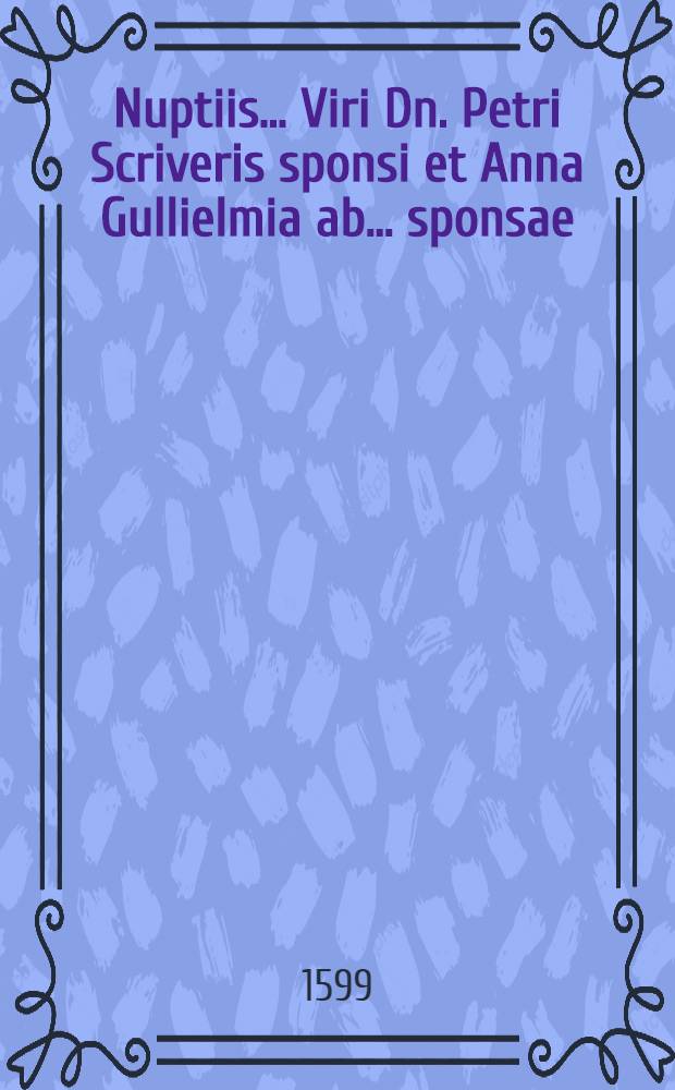 Nuptiis ... Viri Dn. Petri Scriveris sponsi et Anna Gullielmia ab ... sponsae