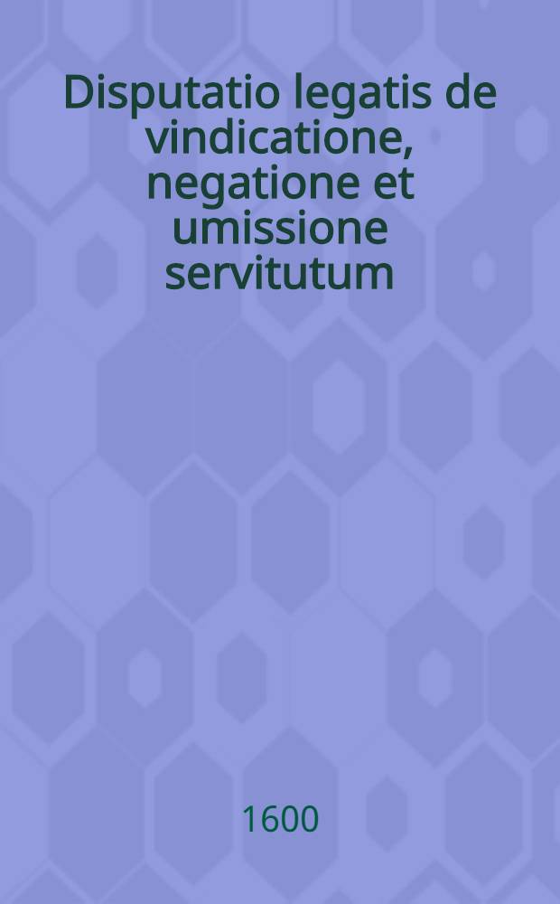 Disputatio legatis de vindicatione, negatione et umissione servitutum