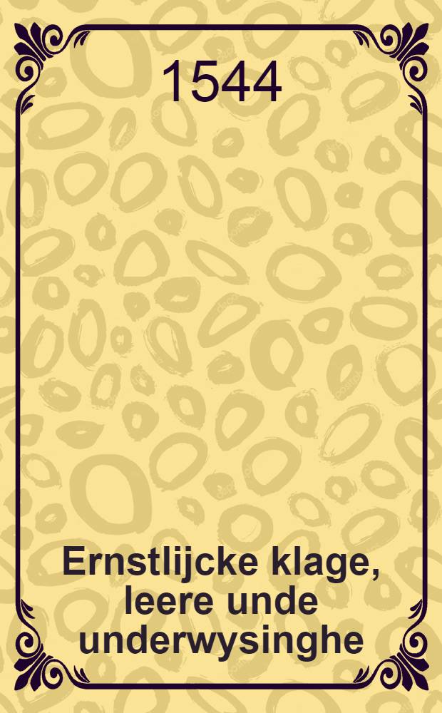 Ernstlijcke klage, leere unde underwysinghe