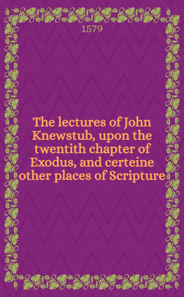 The lectures of John Knewstub, upon the twentith chapter of Exodus, and certeine other places of Scripture