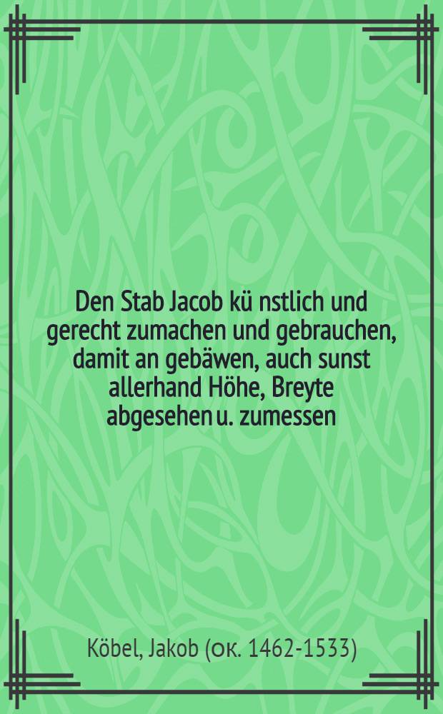 Den Stab Jacob kü[nst]lich und gerecht zumachen und gebrauchen, damit an gebäwen, auch sunst allerhand Höhe, Breyte abgesehen u. zumessen