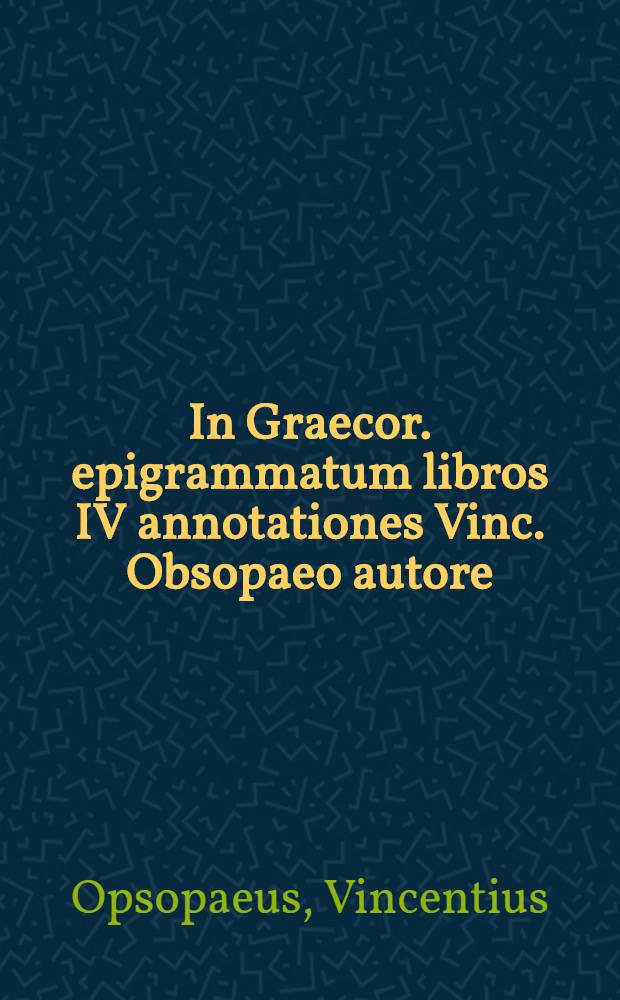 In Graecor. epigrammatum libros IV annotationes Vinc. Obsopaeo autore