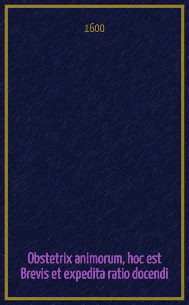 Obstetrix animorum, hoc est Brevis et expedita ratio docendi