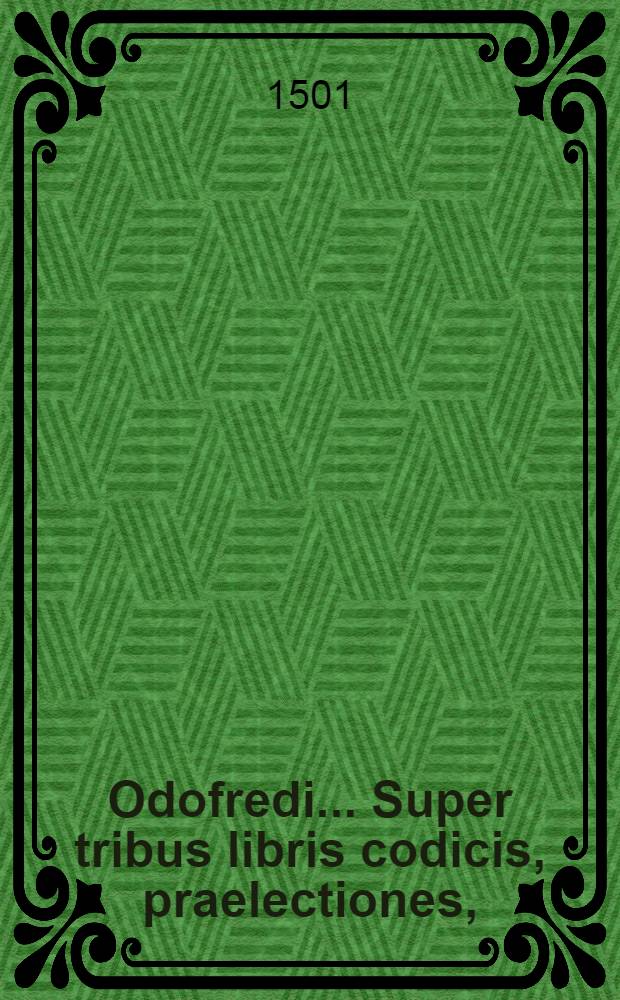 Odofredi ... Super tribus libris codicis, praelectiones, (quae lecturae appelantur) cum breves, tum utiles epitomis, sive Summarijs rerum praecipuarum cupitibus praenotutae, mendis, quam maximi fieri potuit diligentia, dispunctis