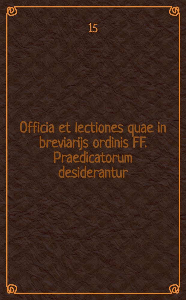 Officia et lectiones quae in breviarijs ordinis FF. Praedicatorum desiderantur