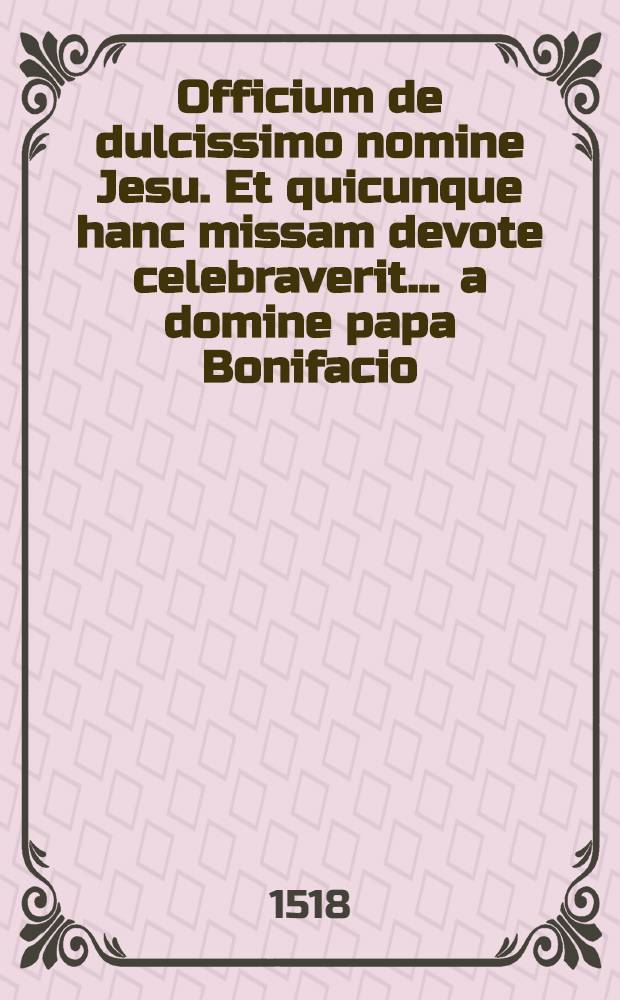 Officium de dulcissimo nomine Jesu. Et quicunque hanc missam devote celebraverit ... a domine papa Bonifacio