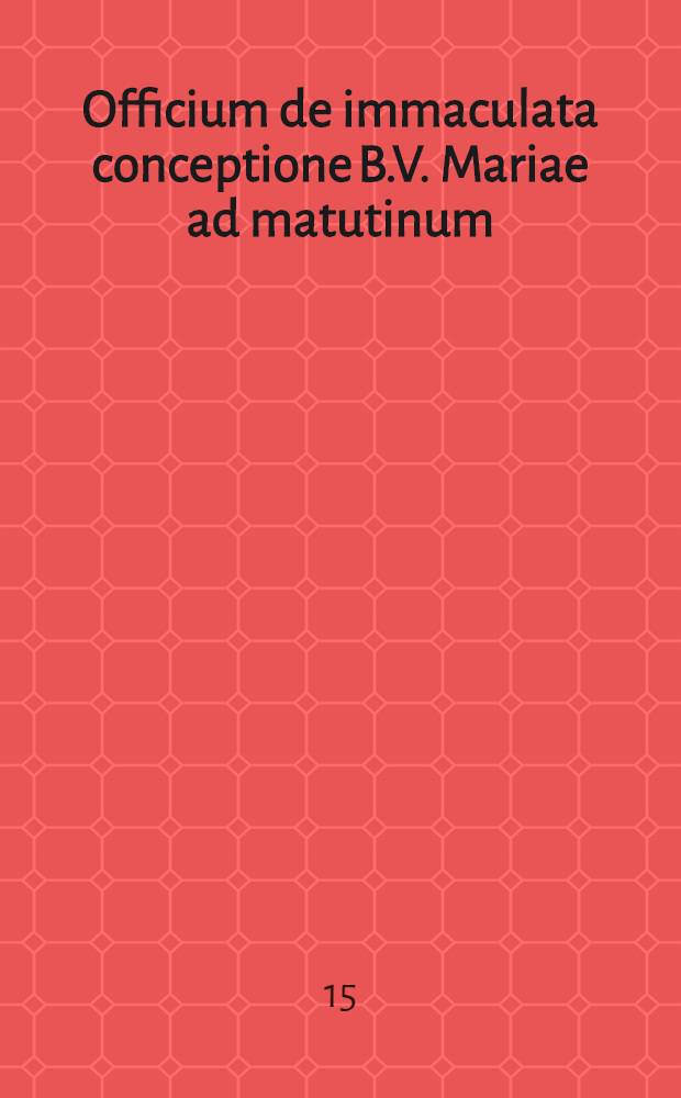 Officium de immaculata conceptione B.V. Mariae ad matutinum