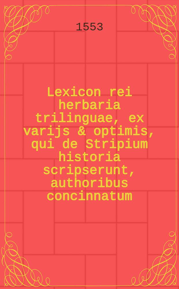Lexicon rei herbaria trilinguae, ex varijs & optimis, qui de Stripium historia scripserunt, authoribus concinnatum