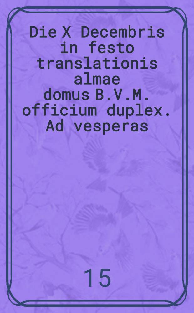 Die X Decembris in festo translationis almae domus B.V.M. officium duplex. Ad vesperas