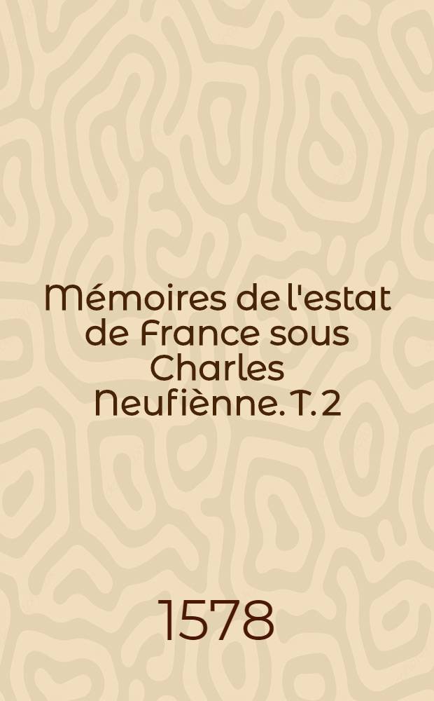 M&eacute;moires de l'estat de France sous Charles Neufi&egrave;nne. T. 2