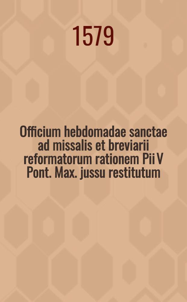 Officium hebdomadae sanctae ad missalis et breviarii reformatorum rationem Pii V Pont. Max. jussu restitutum