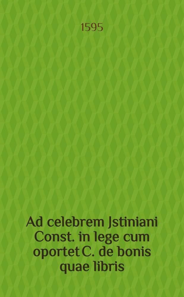 Ad celebrem Jstiniani Const. in lege cum oportet C. de bonis quae libris