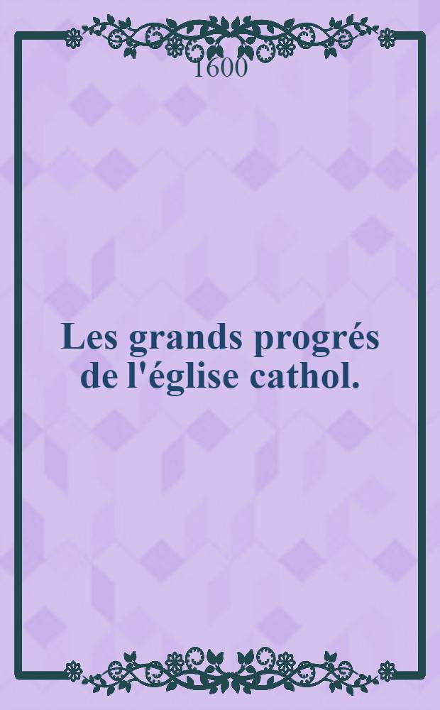 Les grands progr&eacute;s de l'&eacute;glise cathol.