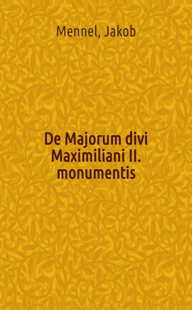 De Majorum divi Maximiliani II. monumentis