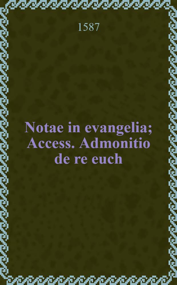 Notae in evangelia; Access. Admonitio de re euch