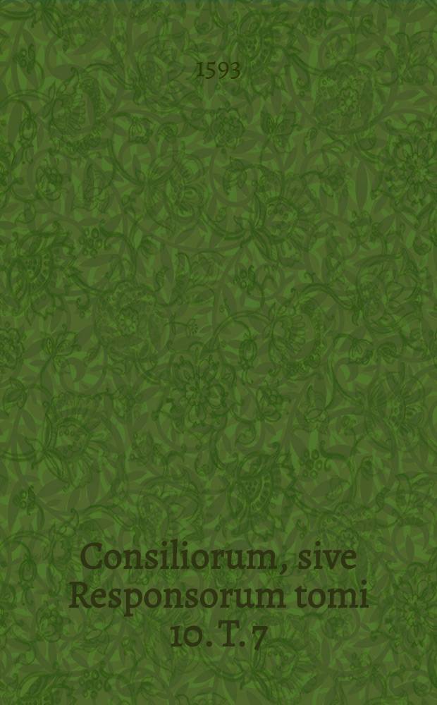 Consiliorum, sive Responsorum tomi 10. T. 7