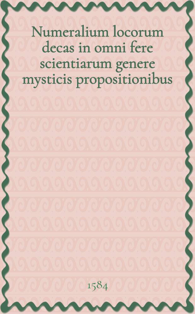 Numeralium locorum decas in omni fere scientiarum genere mysticis propositionibus