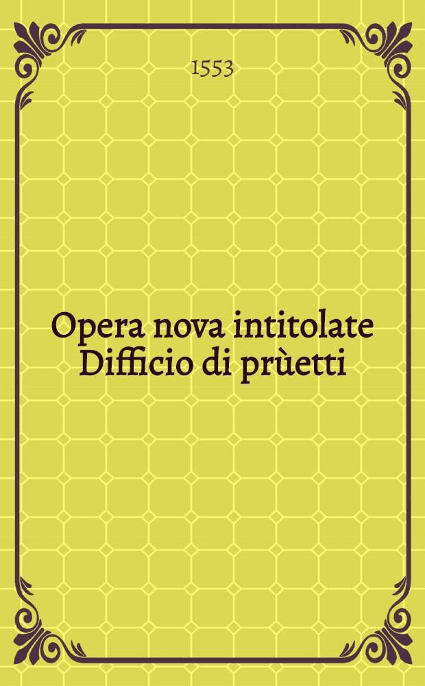 Opera nova intitolate Difficio di pr&ugrave;etti
