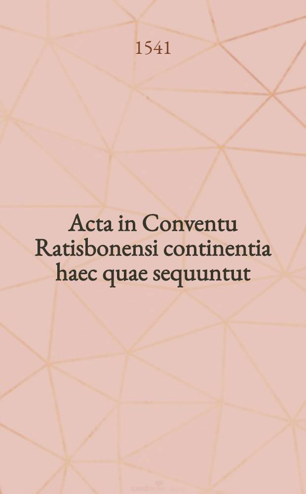 Acta in Conventu Ratisbonensi continentia haec quae sequuntut : Librum propositum de lectis collocuioribus !; Articulos oppositos certis locis in libro; Responsionem coniunctorum Augustanae confesioni de libro; Praefationes quasdam, quae indicant causas, cur articuli quidam reprehensi sint; Responsionem ad Contareni scriptum; Caetera quae de emendatione abusuum exhibita sunt, & historica quaedam, in alio volumine complectemur