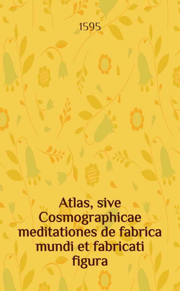 Atlas, sive Cosmographicae meditationes de fabrica mundi et fabricati figura