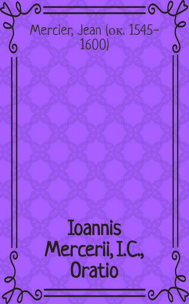 Ioannis Mercerii, I.C., Oratio : Habita III. Id. Octob. 1586. pro apertione Scholae