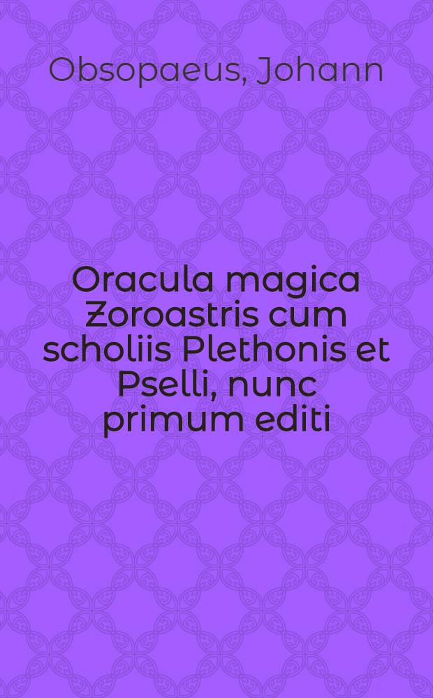 Oracula magica Zoroastris cum scholiis Plethonis et Pselli, nunc primum editi : E Bibliotheca Regia