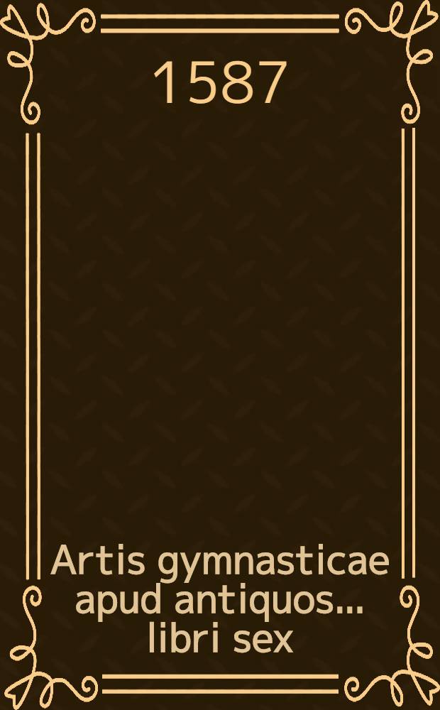 Artis gymnasticae apud antiquos ... libri sex