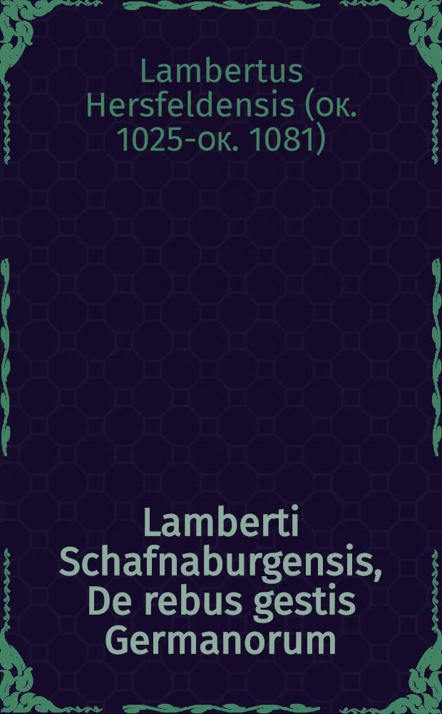 Lamberti Schafnaburgensis, De rebus gestis Germanorum // Germanicarum rerum quatuor ... chronographi ...