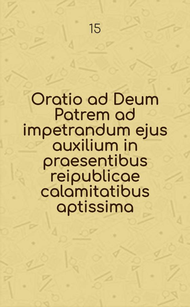 Oratio ad Deum Patrem ad impetrandum ejus auxilium in praesentibus reipublicae calamitatibus aptissima