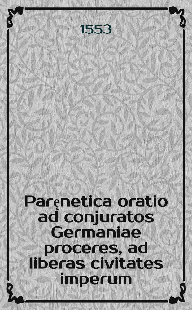 Paręnetica oratio ad conjuratos Germaniae proceres, ad liberas civitates imperum