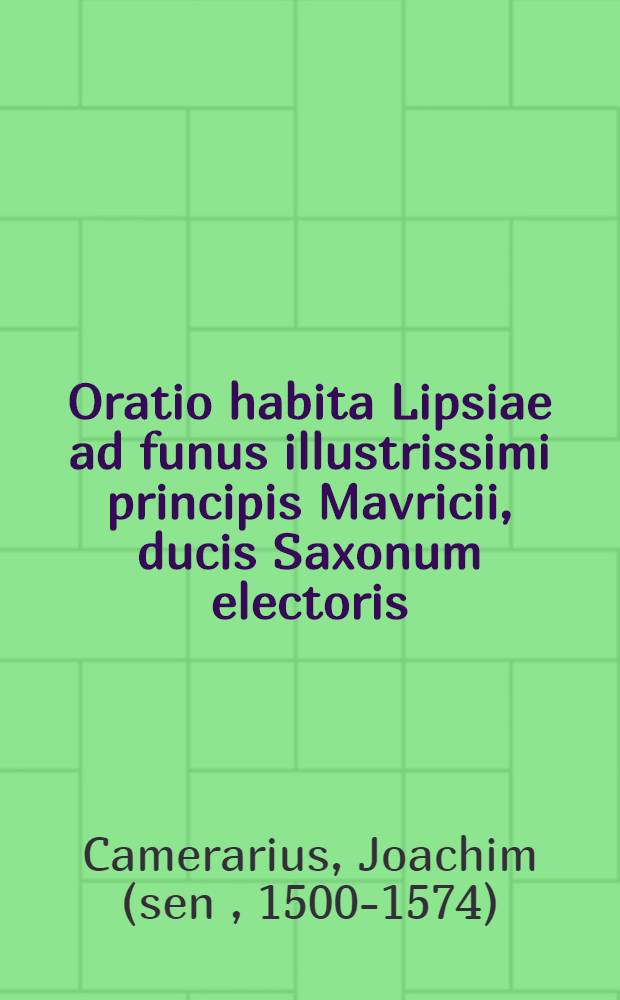 Oratio habita Lipsiae ad funus illustrissimi principis Mavricii, ducis Saxonum electoris