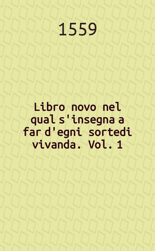 Libro novo nel qual s'insegna a far d'egni sortedi vivanda. Vol. 1