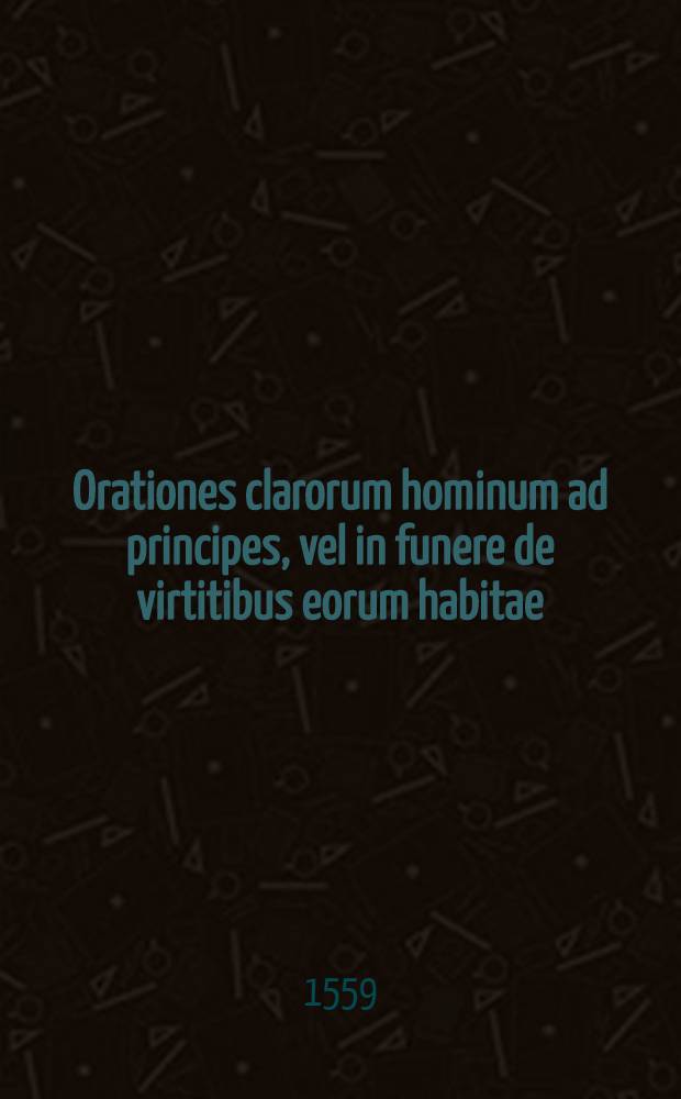 Orationes clarorum hominum ad principes, vel in funere de virtitibus eorum habitae