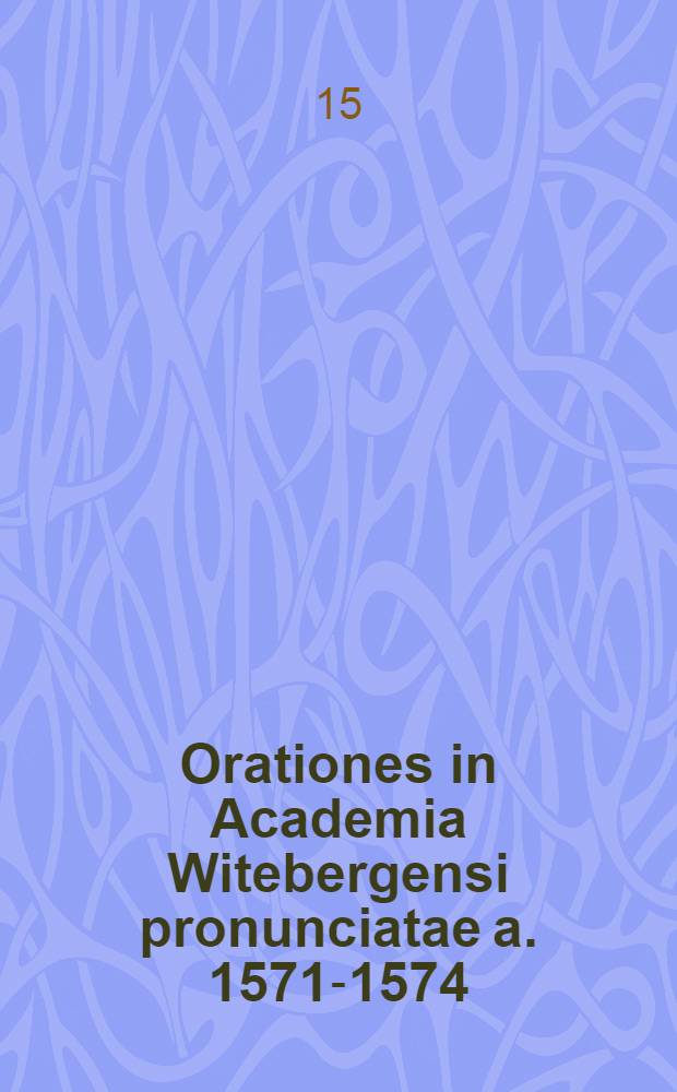 Orationes in Academia Witebergensi pronunciatae a. 1571-1574