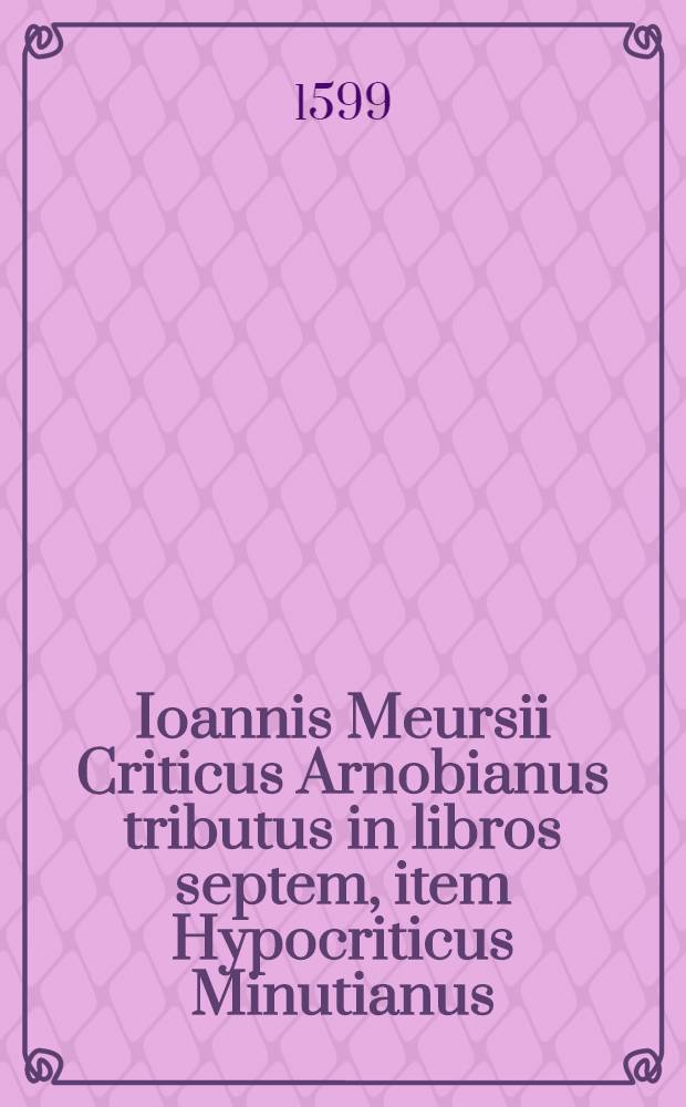 Ioannis Meursii Criticus Arnobianus tributus in libros septem, item Hypocriticus Minutianus : Excerpta MS. regii Parisiensis