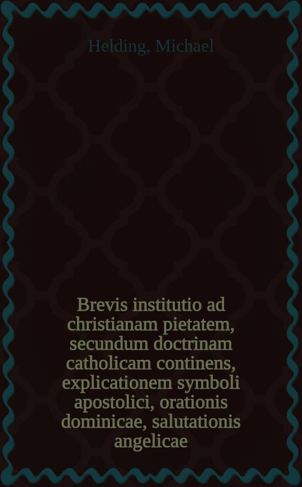 Brevis institutio ad christianam pietatem, secundum doctrinam catholicam continens, explicationem symboli apostolici, orationis dominicae, salutationis angelicae, decem praeceptorum, septem sacramentorum : ad usum puerorum nobilium qui in aula reverendiss. in Christo patris, & amplissimi principis & Domini, Domini Sebastiani archiepiscopi Moguntin. & principis electoris, & c. erudiuntur