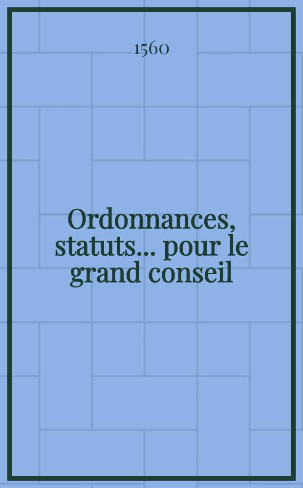 Ordonnances, statuts ... pour le grand conseil