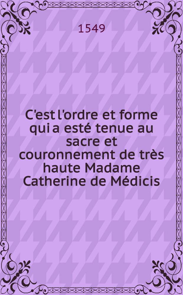 C'est l'ordre et forme qui a esté tenue au sacre et couronnement de très haute Madame Catherine de Médicis