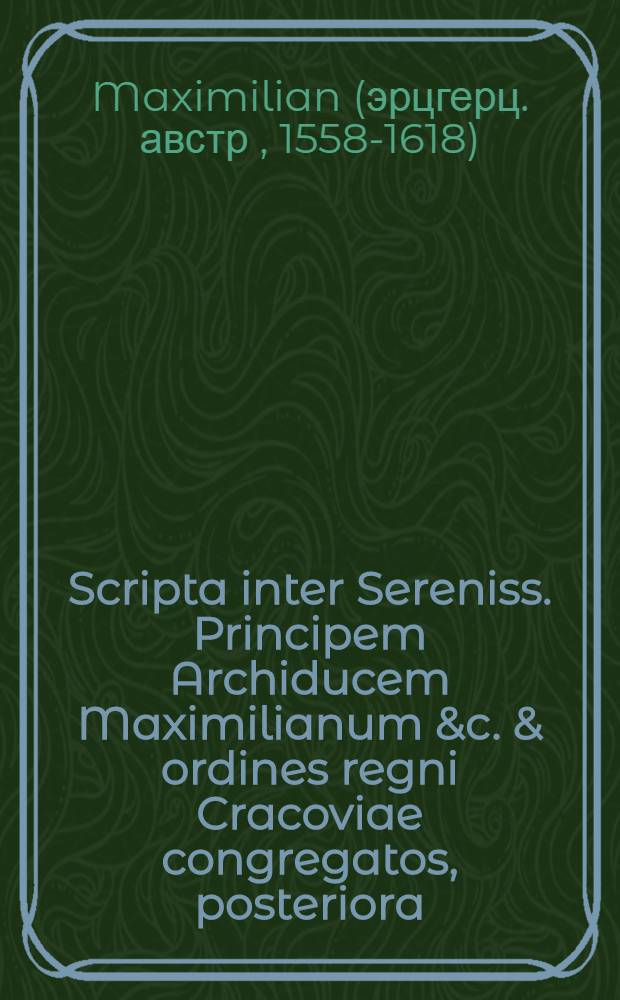 Scripta inter Sereniss. Principem Archiducem Maximilianum &c. & ordines regni Cracoviae congregatos, posteriora