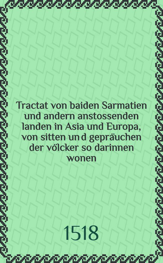 Tractat von baiden Sarmatien und andern anstossenden landen in Asia und Europa, von sitten un[d] gepräuchen der völcker so darinnen wonen