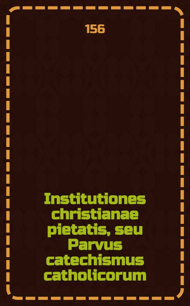 Institutiones christianae pietatis, seu Parvus catechismus catholicorum