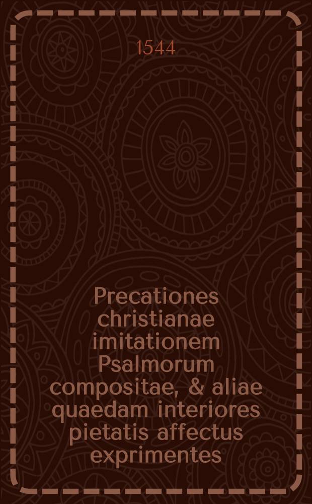 Precationes christianae imitationem Psalmorum compositae, & aliae quaedam interiores pietatis affectus exprimentes